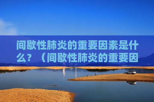间歇性肺炎的重要因素是什么？（间歇性肺炎的重要因素是什么引起的）