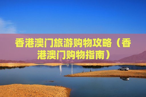 香港澳门旅游购物攻略（香港澳门购物指南）