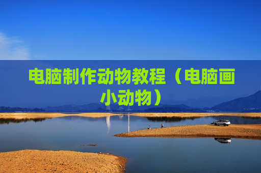 电脑制作动物教程（电脑画小动物）