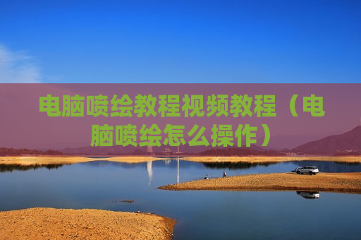 电脑喷绘教程视频教程（电脑喷绘怎么操作）