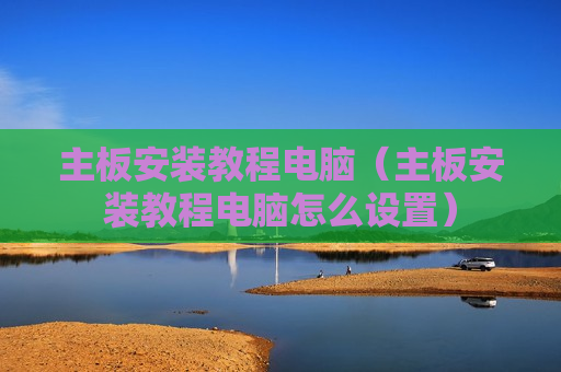 主板安装教程电脑（主板安装教程电脑怎么设置）