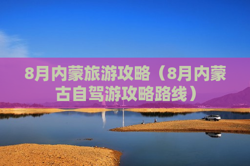 8月内蒙旅游攻略（8月内蒙古自驾游攻略路线）