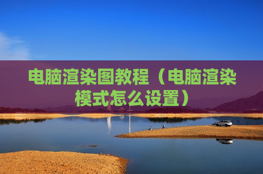 电脑渲染图教程（电脑渲染模式怎么设置）