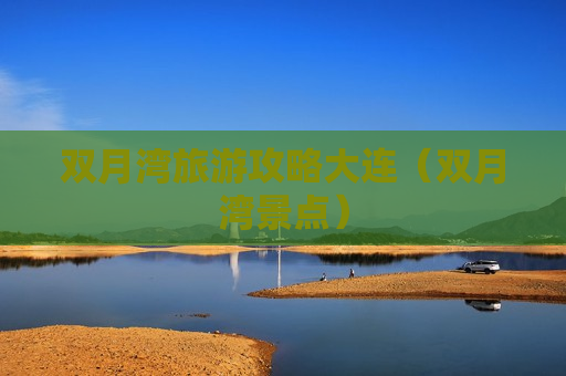 双月湾旅游攻略大连（双月湾景点）