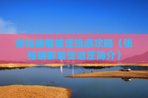 张裕瑞那城堡旅游攻略（张裕瑞那城堡酒庄简介）