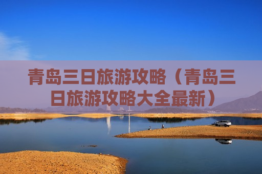 青岛三日旅游攻略（青岛三日旅游攻略大全最新）