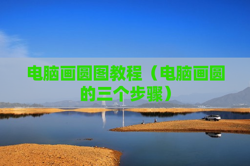 电脑画圆图教程（电脑画圆的三个步骤）
