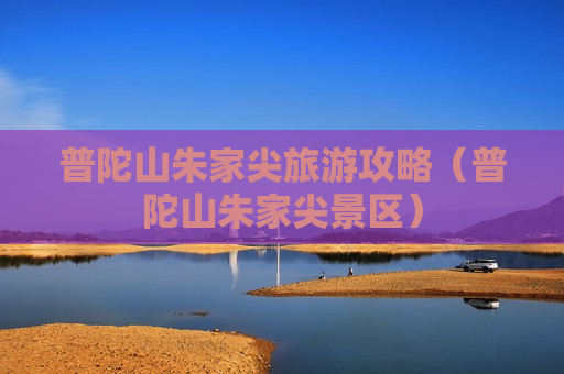 普陀山朱家尖旅游攻略（普陀山朱家尖景区）