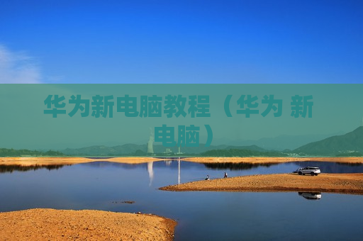 华为新电脑教程（华为 新 电脑）
