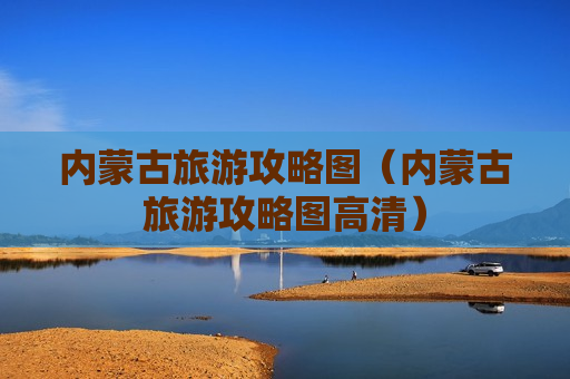 内蒙古旅游攻略图（内蒙古旅游攻略图高清）