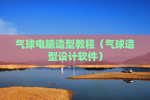 气球电脑造型教程（气球造型设计软件）