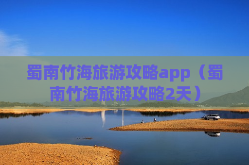 蜀南竹海旅游攻略app（蜀南竹海旅游攻略2天）