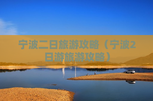 宁波二日旅游攻略（宁波2日游旅游攻略）