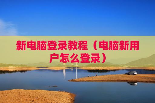 新电脑登录教程（电脑新用户怎么登录）
