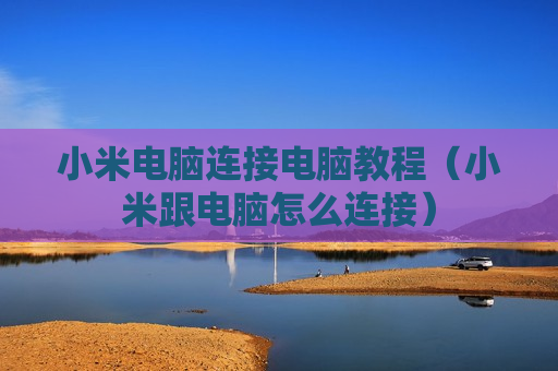 小米电脑连接电脑教程（小米跟电脑怎么连接）