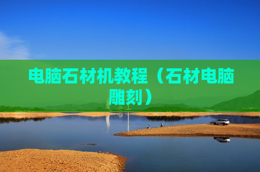 电脑石材机教程（石材电脑雕刻）