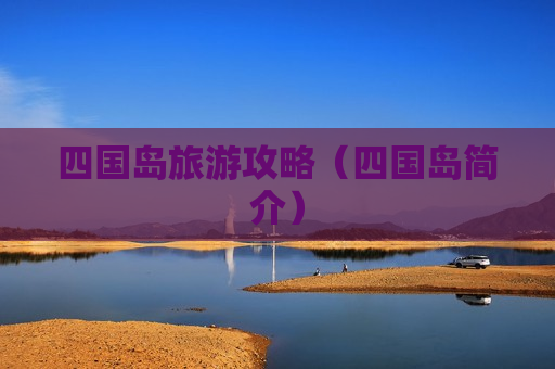 四国岛旅游攻略（四国岛简介）