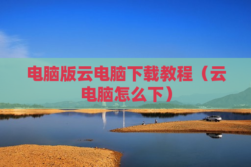电脑版云电脑下载教程（云电脑怎么下）