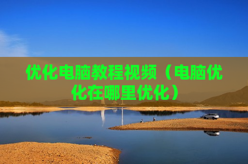 优化电脑教程视频（电脑优化在哪里优化）