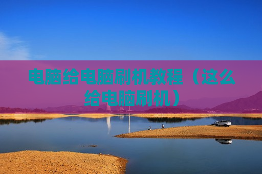 电脑给电脑刷机教程（这么给电脑刷机）
