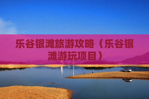 乐谷银滩旅游攻略（乐谷银滩游玩项目）