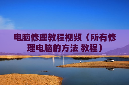 电脑修理教程视频（所有修理电脑的方法 教程）