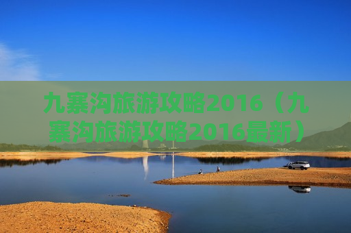 九寨沟旅游攻略2016（九寨沟旅游攻略2016最新）