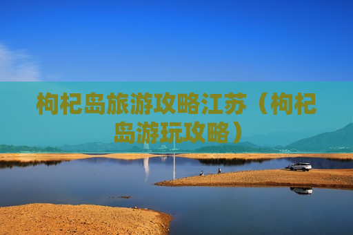 枸杞岛旅游攻略江苏（枸杞岛游玩攻略）