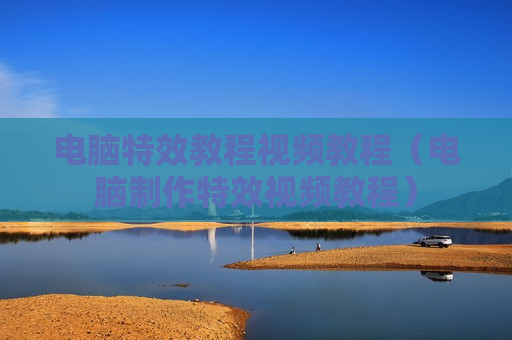 电脑特效教程视频教程（电脑制作特效视频教程）