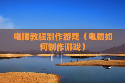 电脑教程制作游戏（电脑如何制作游戏）