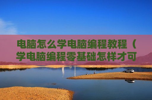 电脑怎么学电脑编程教程（学电脑编程零基础怎样才可以快速学）
