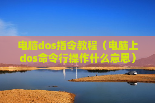 电脑dos指令教程（电脑上dos命令行操作什么意思）