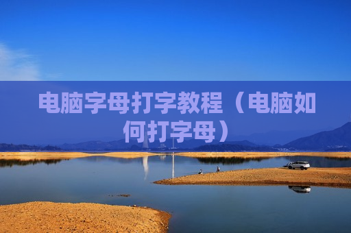 电脑字母打字教程（电脑如何打字母）