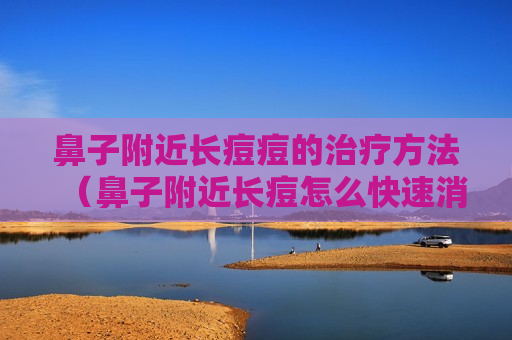 鼻子附近长痘痘的治疗方法（鼻子附近长痘怎么快速消除）