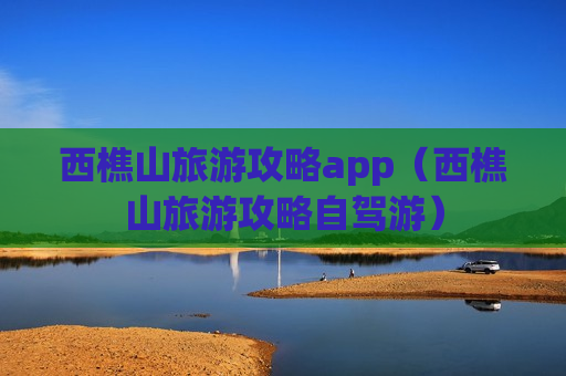 西樵山旅游攻略app（西樵山旅游攻略自驾游）