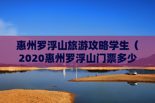 惠州罗浮山旅游攻略学生（2020惠州罗浮山门票多少钱一张）