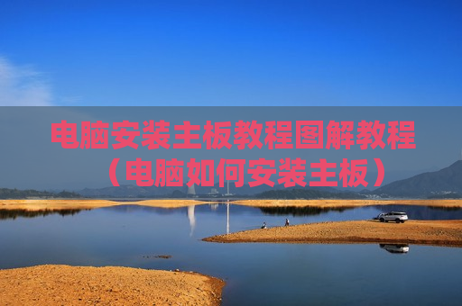 电脑安装主板教程图解教程（电脑如何安装主板）