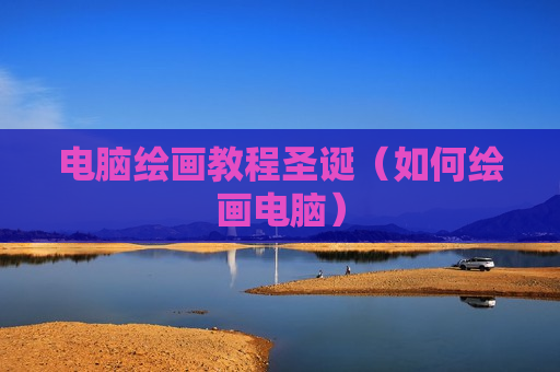 电脑绘画教程圣诞（如何绘画电脑）