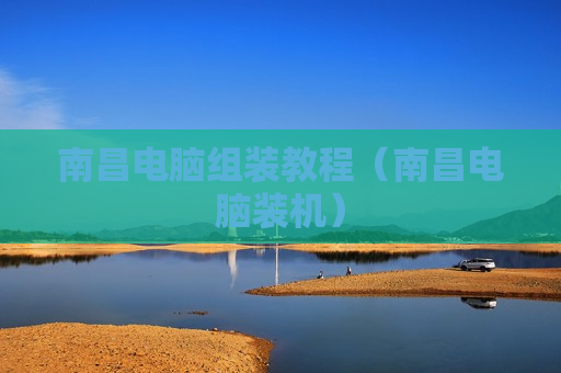 南昌电脑组装教程（南昌电脑装机）