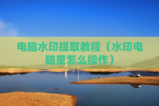 电脑水印提取教程（水印电脑里怎么操作）