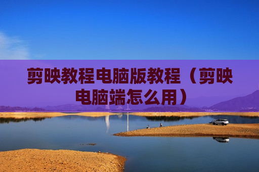 剪映教程电脑版教程（剪映电脑端怎么用）