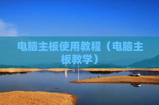 电脑主板使用教程（电脑主板教学）