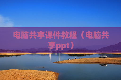 电脑共享课件教程（电脑共享ppt）