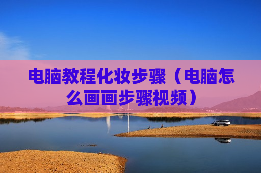 电脑教程化妆步骤（电脑怎么画画步骤视频）