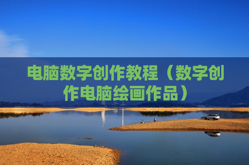 电脑数字创作教程（数字创作电脑绘画作品）