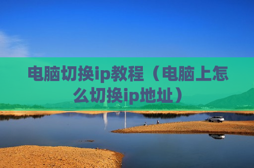 电脑切换ip教程（电脑上怎么切换ip地址）