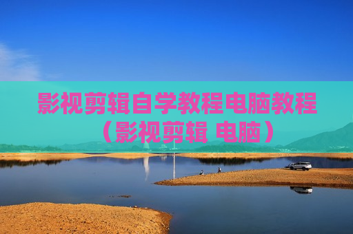 影视剪辑自学教程电脑教程（影视剪辑 电脑）