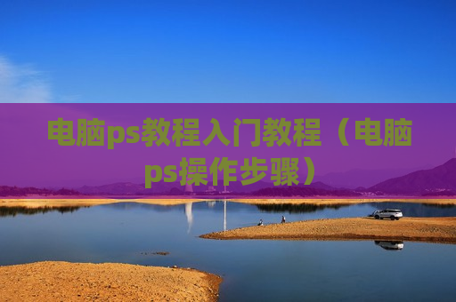 电脑ps教程入门教程（电脑ps操作步骤）