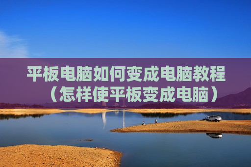 平板电脑如何变成电脑教程（怎样使平板变成电脑）