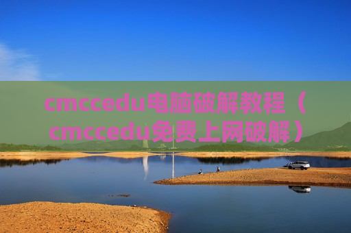cmccedu电脑破解教程（cmccedu免费上网破解）